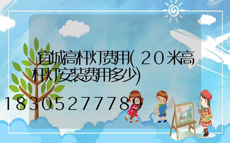 宜城高杆灯费用(20米高杆灯安装费用多少)