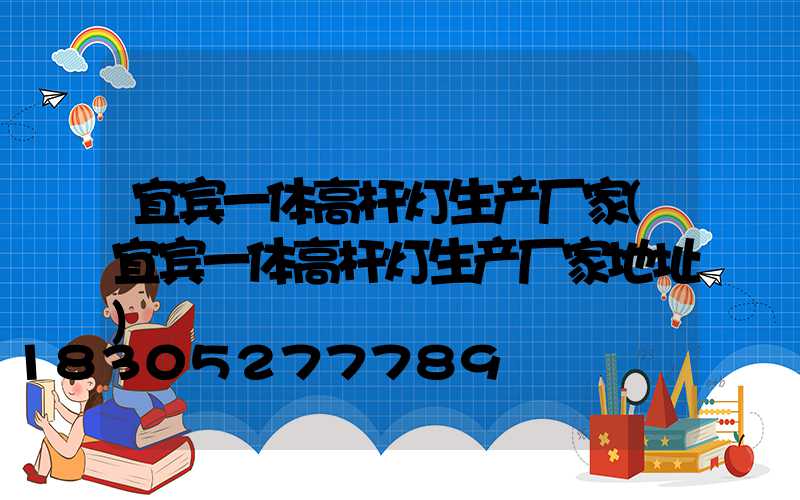 宜宾一体高杆灯生产厂家(宜宾一体高杆灯生产厂家地址)