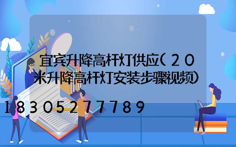 宜宾升降高杆灯供应(20米升降高杆灯安装步骤视频)