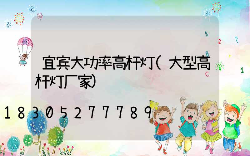 宜宾大功率高杆灯(大型高杆灯厂家)
