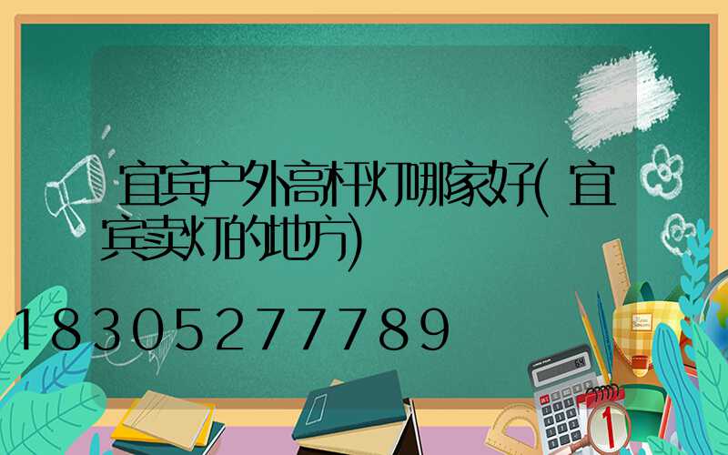 宜宾户外高杆灯哪家好(宜宾卖灯的地方)