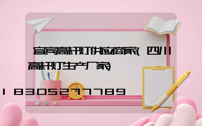 宜宾高杆灯供应商家(四川高杆灯生产厂家)
