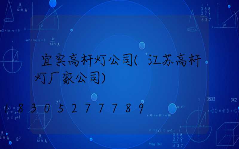 宜宾高杆灯公司(江苏高杆灯厂家公司)