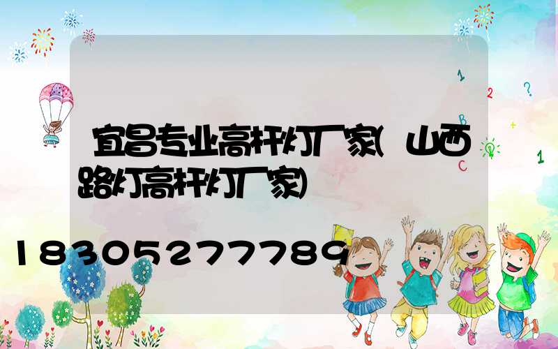 宜昌专业高杆灯厂家(山西路灯高杆灯厂家)