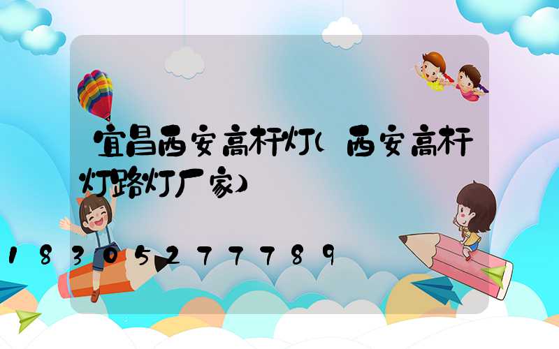 宜昌西安高杆灯(西安高杆灯路灯厂家)