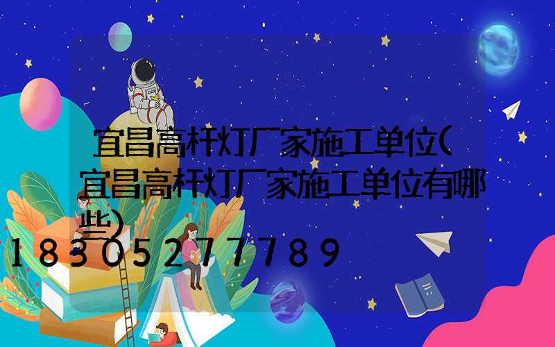 宜昌高杆灯厂家施工单位(宜昌高杆灯厂家施工单位有哪些)