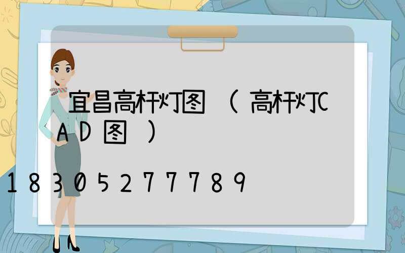 宜昌高杆灯图纸(高杆灯CAD图纸)