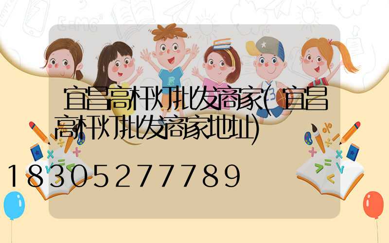 宜昌高杆灯批发商家(宜昌高杆灯批发商家地址)