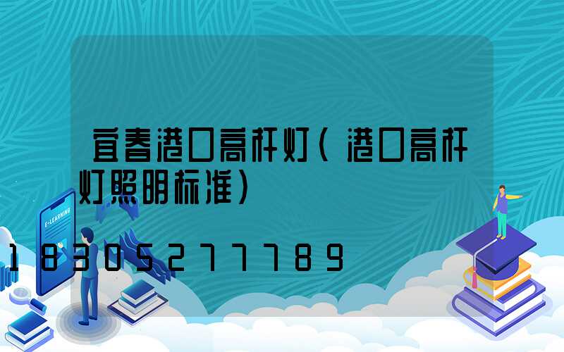 宜春港口高杆灯(港口高杆灯照明标准)