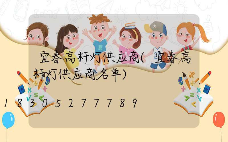 宜春高杆灯供应商(宜春高杆灯供应商名单)