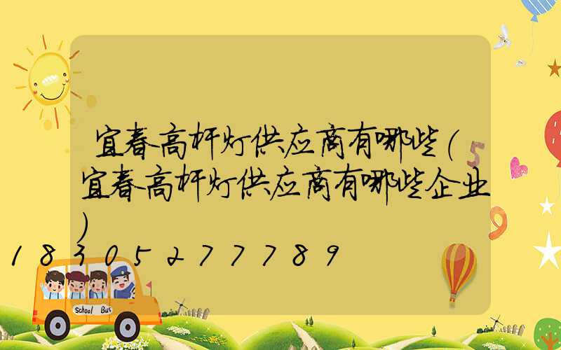 宜春高杆灯供应商有哪些(宜春高杆灯供应商有哪些企业)