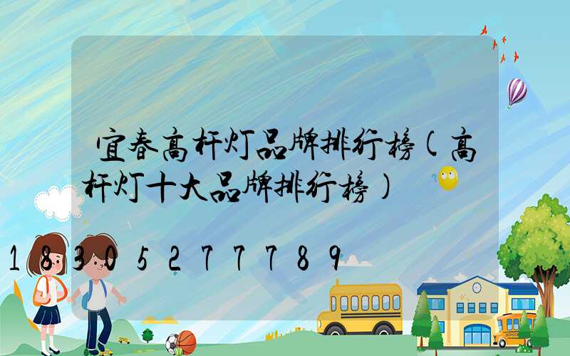 宜春高杆灯品牌排行榜(高杆灯十大品牌排行榜)
