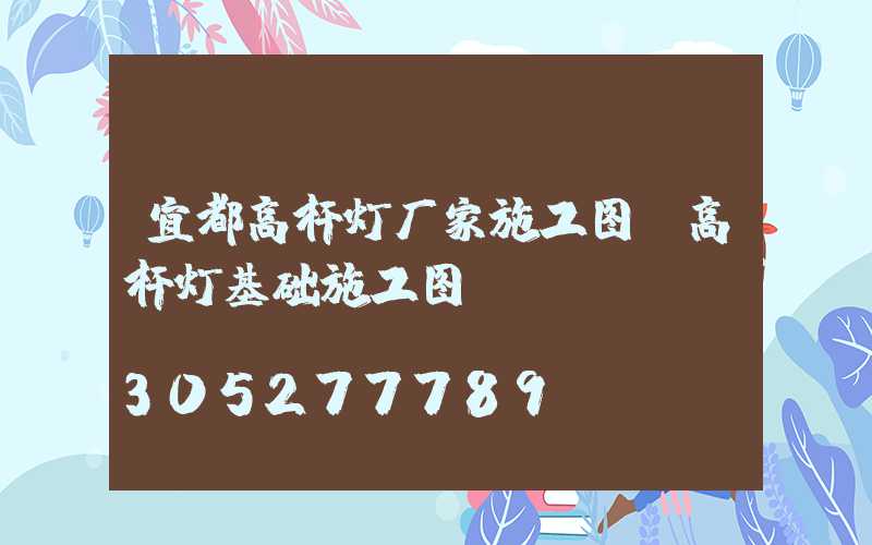 宜都高杆灯厂家施工图(高杆灯基础施工图)