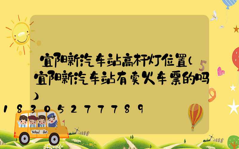 宜阳新汽车站高杆灯位置(宜阳新汽车站有卖火车票的吗)