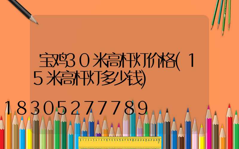 宝鸡30米高杆灯价格(15米高杆灯多少钱)