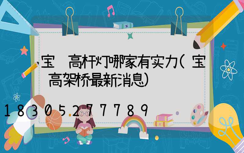 宝鸡高杆灯哪家有实力(宝鸡高架桥最新消息)