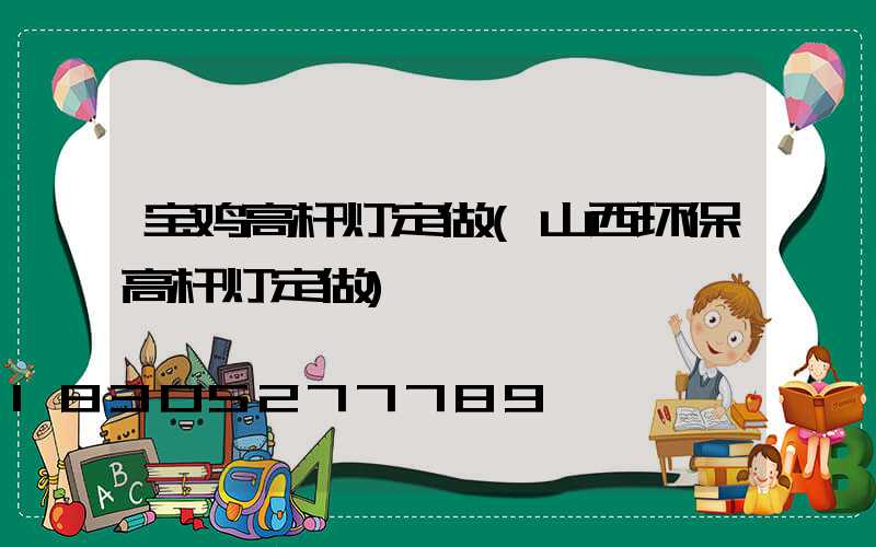 宝鸡高杆灯定做(山西环保高杆灯定做)