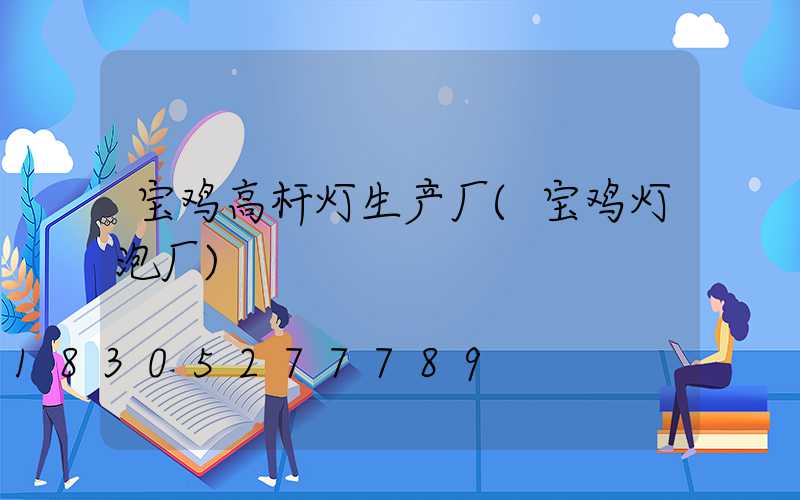 宝鸡高杆灯生产厂(宝鸡灯泡厂)