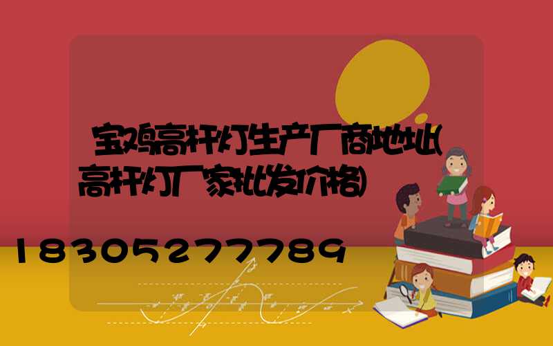 宝鸡高杆灯生产厂商地址(高杆灯厂家批发价格)