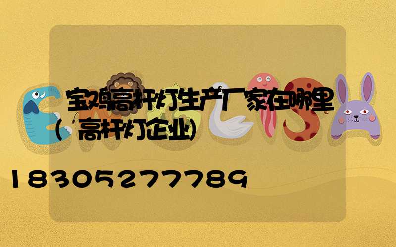 宝鸡高杆灯生产厂家在哪里(高杆灯企业)