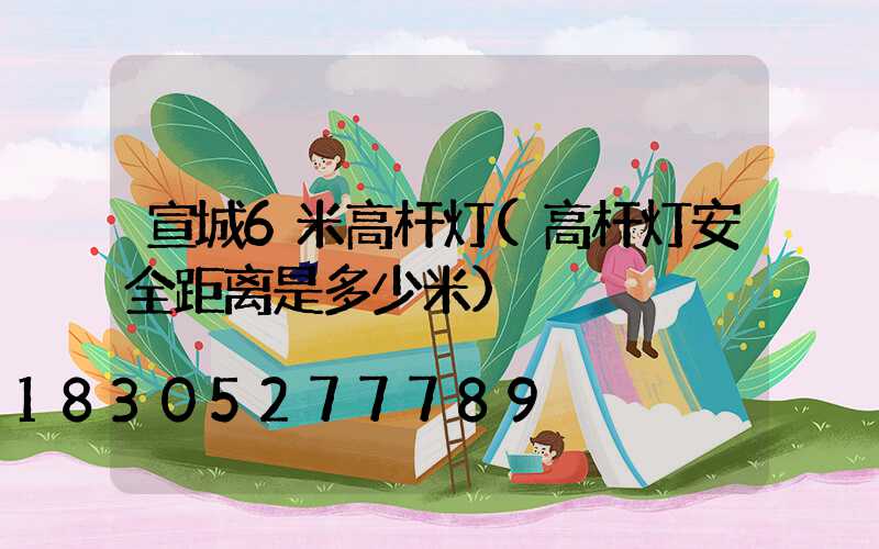 宣城6米高杆灯(高杆灯安全距离是多少米)