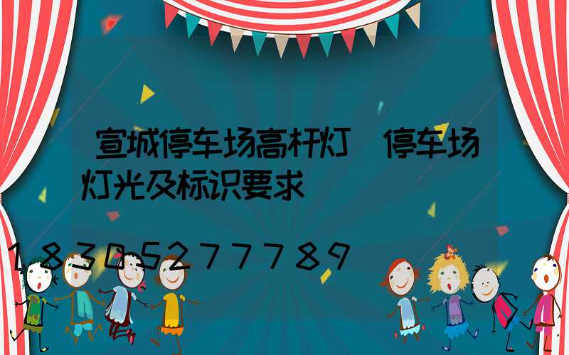 宣城停车场高杆灯(停车场灯光及标识要求)