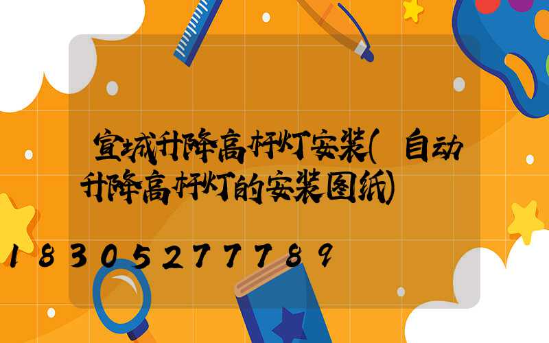 宣城升降高杆灯安装(自动升降高杆灯的安装图纸)