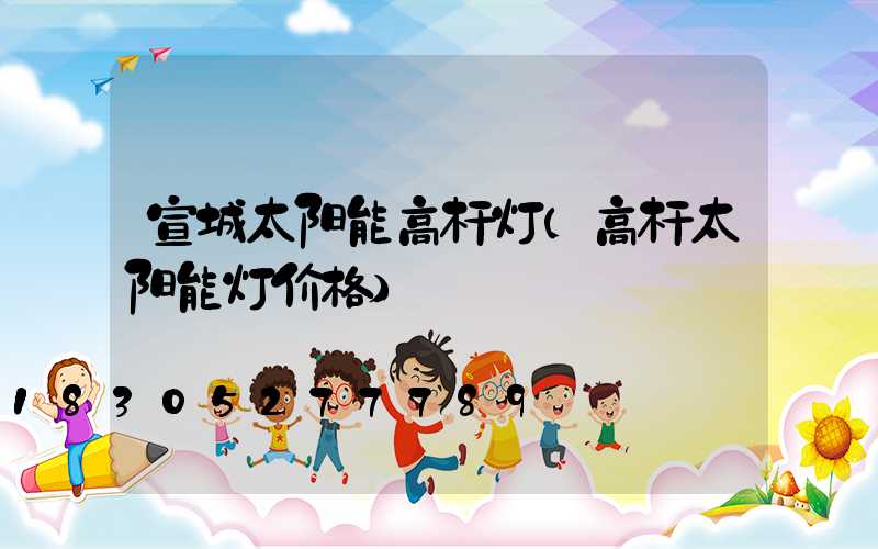 宣城太阳能高杆灯(高杆太阳能灯价格)
