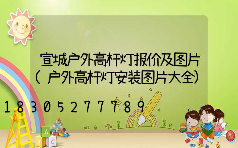 宣城户外高杆灯报价及图片(户外高杆灯安装图片大全)