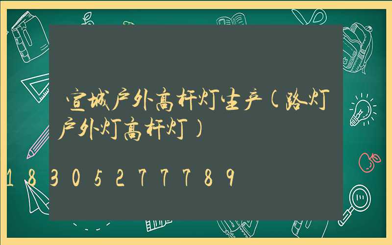 宣城户外高杆灯生产(路灯户外灯高杆灯)