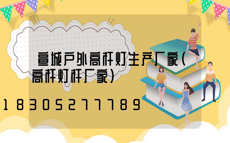 宣城户外高杆灯生产厂家(高杆灯杆厂家)