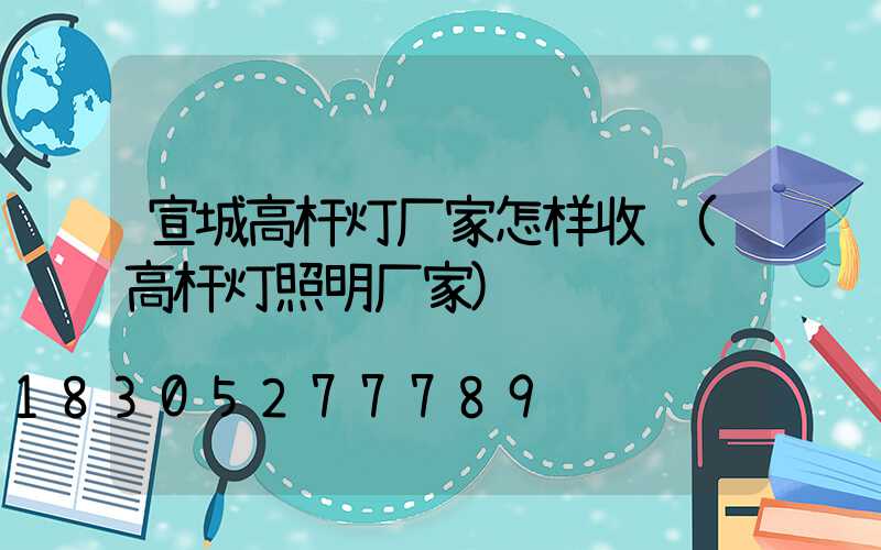 宣城高杆灯厂家怎样收费(高杆灯照明厂家)