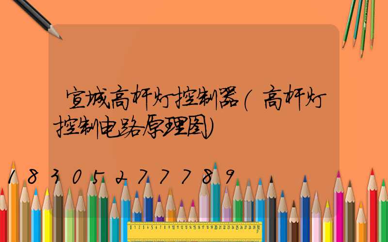 宣城高杆灯控制器(高杆灯控制电路原理图)
