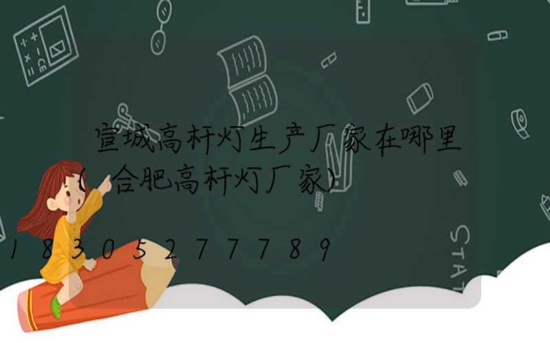 宣城高杆灯生产厂家在哪里(合肥高杆灯厂家)