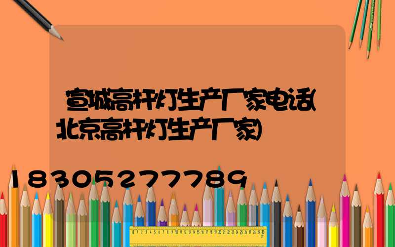 宣城高杆灯生产厂家电话(北京高杆灯生产厂家)