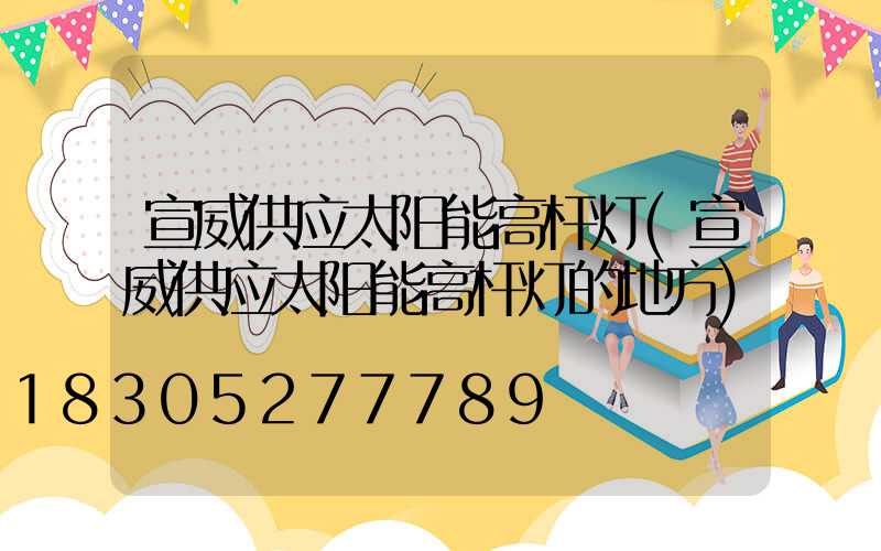 宣威供应太阳能高杆灯(宣威供应太阳能高杆灯的地方)