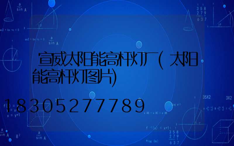 宣威太阳能高杆灯厂(太阳能高杆灯图片)