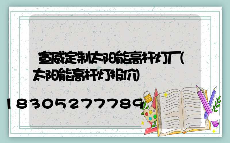 宣威定制太阳能高杆灯厂(太阳能高杆灯报价)