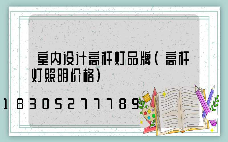 室内设计高杆灯品牌(高杆灯照明价格)