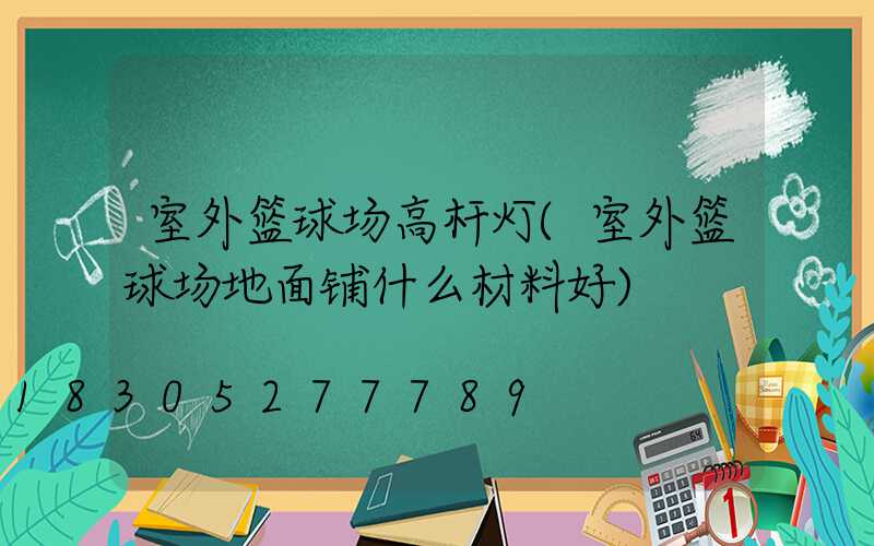室外篮球场高杆灯(室外篮球场地面铺什么材料好)