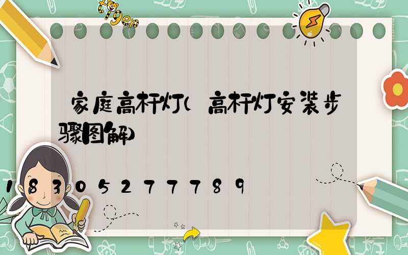家庭高杆灯(高杆灯安装步骤图解)