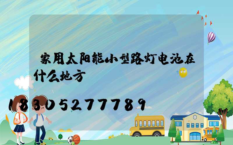 家用太阳能小型路灯电池在什么地方