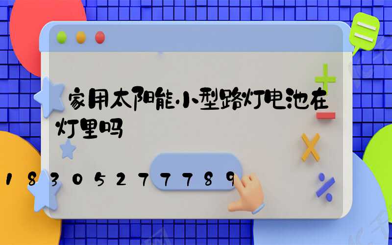 家用太阳能小型路灯电池在灯里吗