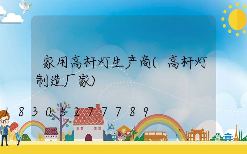家用高杆灯生产商(高杆灯制造厂家)