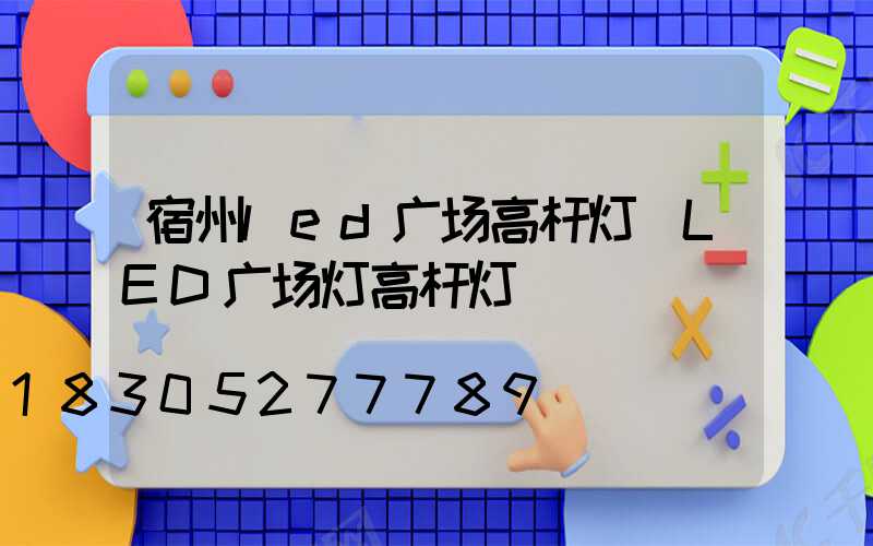 宿州led广场高杆灯(LED广场灯高杆灯)