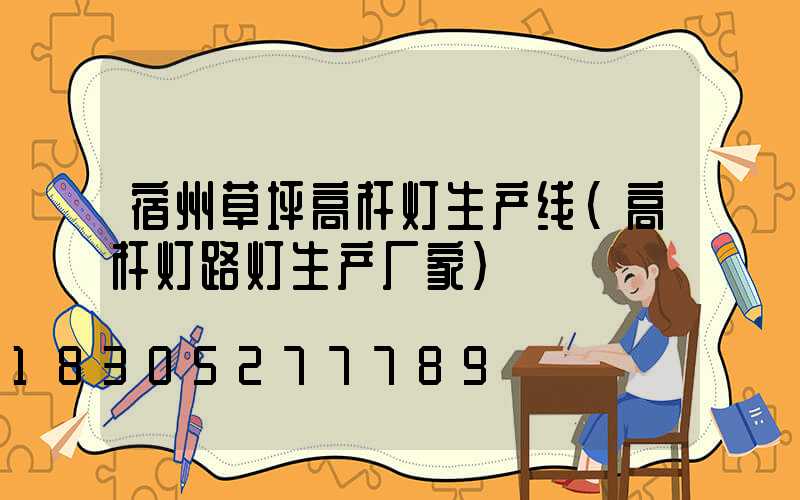 宿州草坪高杆灯生产线(高杆灯路灯生产厂家)