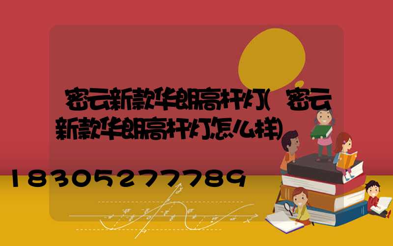 密云新款华朗高杆灯(密云新款华朗高杆灯怎么样)