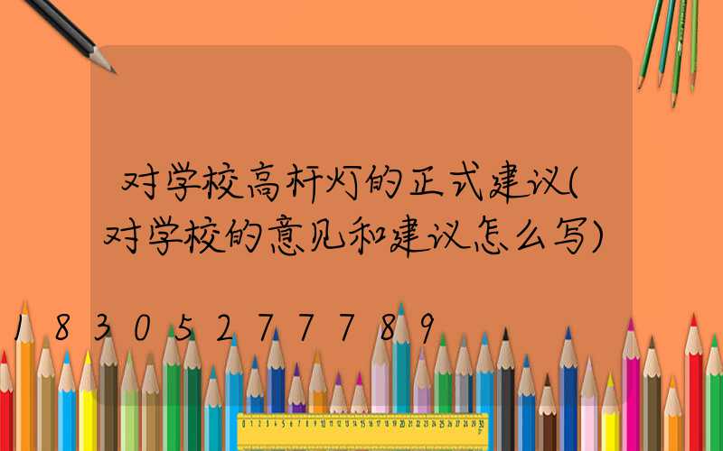 对学校高杆灯的正式建议(对学校的意见和建议怎么写)