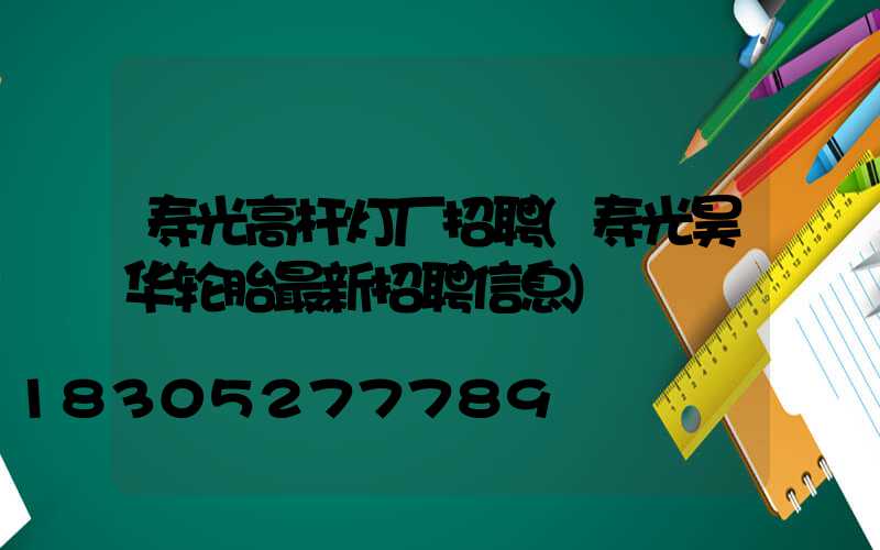 寿光高杆灯厂招聘(寿光昊华轮胎最新招聘信息)