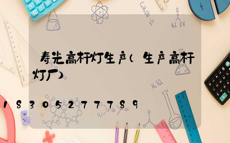 寿光高杆灯生产(生产高杆灯厂)